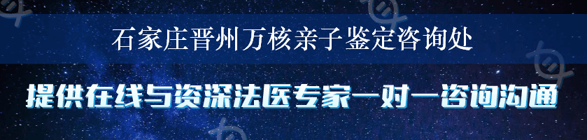 石家庄晋州万核亲子鉴定咨询处